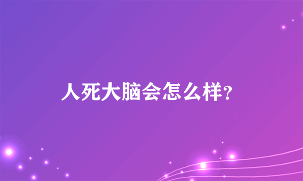 人死大脑会怎么样？