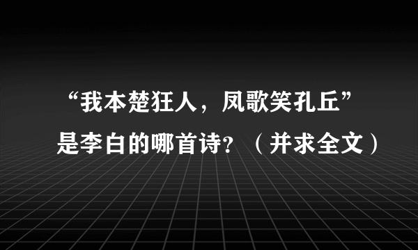 “我本楚狂人，凤歌笑孔丘”是李白的哪首诗？（并求全文）