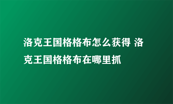 洛克王国格格布怎么获得 洛克王国格格布在哪里抓