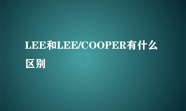 LEE和LEE/COOPER有什么区别