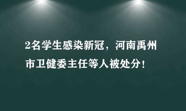 2名学生感染新冠，河南禹州市卫健委主任等人被处分！