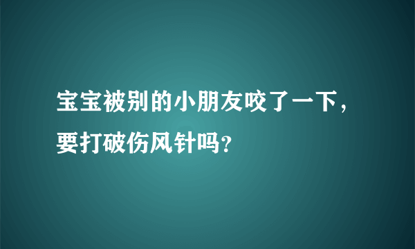 宝宝被别的小朋友咬了一下，要打破伤风针吗？