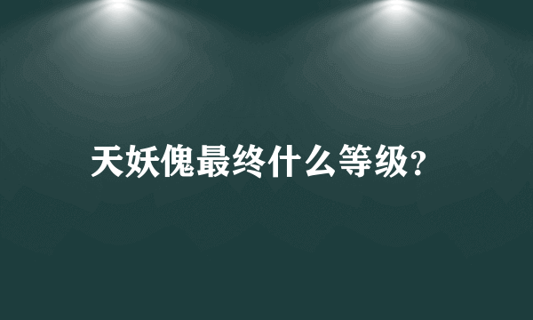 天妖傀最终什么等级？