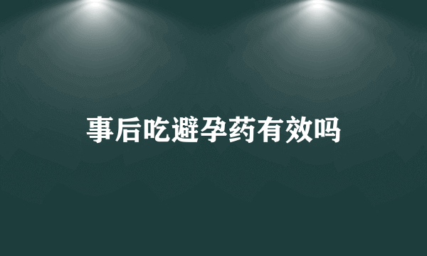 事后吃避孕药有效吗