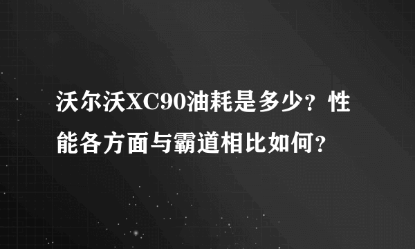 沃尔沃XC90油耗是多少？性能各方面与霸道相比如何？