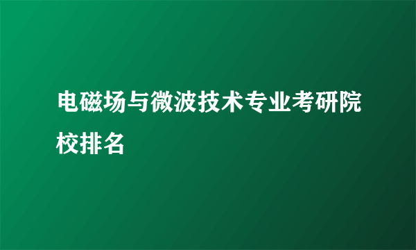 电磁场与微波技术专业考研院校排名