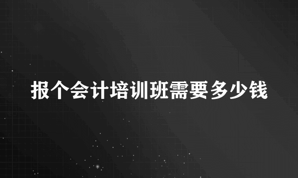 报个会计培训班需要多少钱