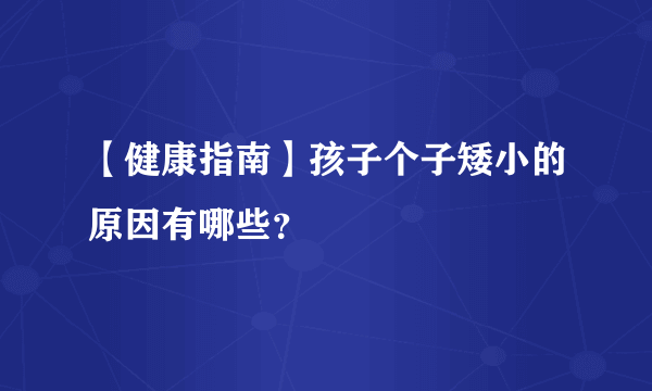 【健康指南】孩子个子矮小的原因有哪些？