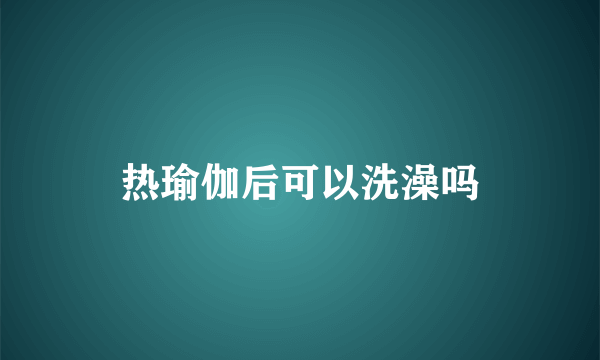 热瑜伽后可以洗澡吗