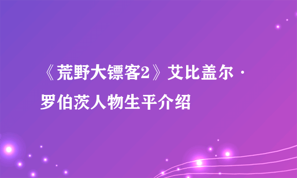 《荒野大镖客2》艾比盖尔·罗伯茨人物生平介绍