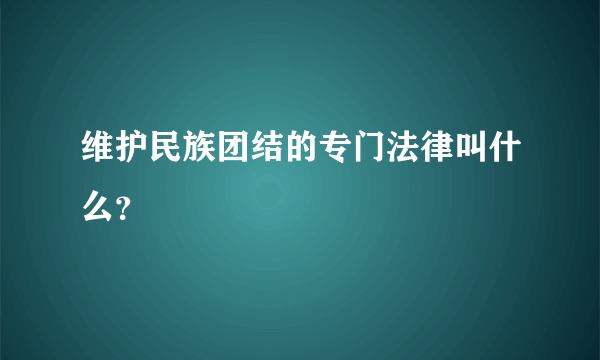 维护民族团结的专门法律叫什么？