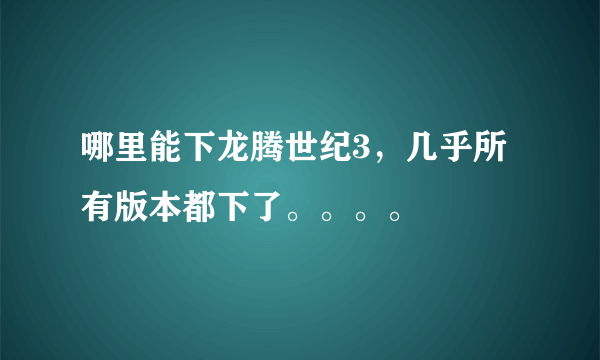 哪里能下龙腾世纪3，几乎所有版本都下了。。。。