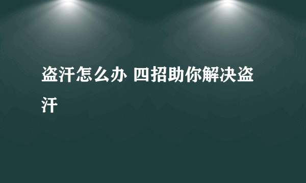 盗汗怎么办 四招助你解决盗汗