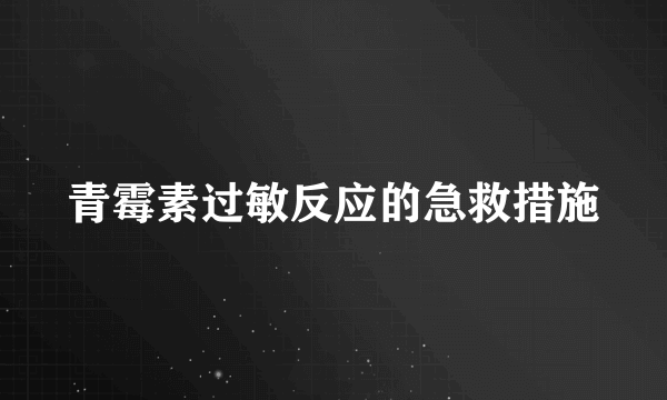 青霉素过敏反应的急救措施