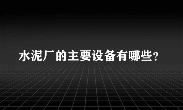 水泥厂的主要设备有哪些？