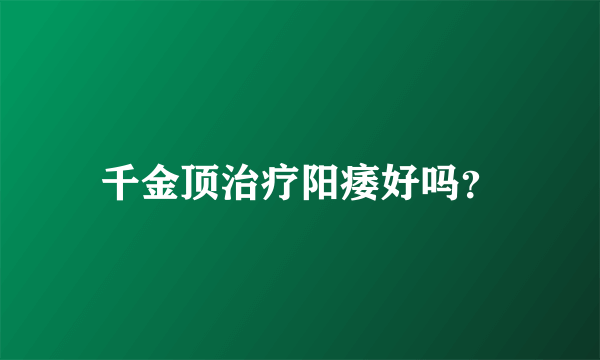 千金顶治疗阳痿好吗？