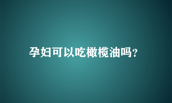 孕妇可以吃橄榄油吗？