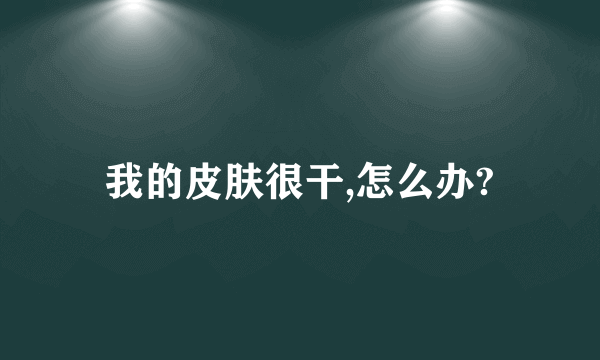 我的皮肤很干,怎么办?