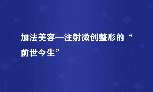 加法美容—注射微创整形的“前世今生”