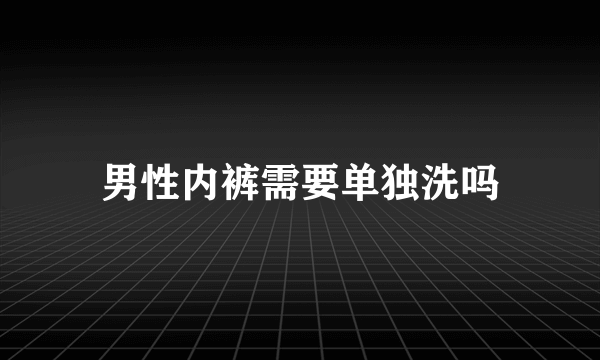 男性内裤需要单独洗吗