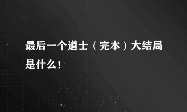 最后一个道士（完本）大结局是什么！