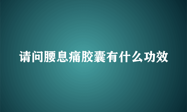 请问腰息痛胶囊有什么功效