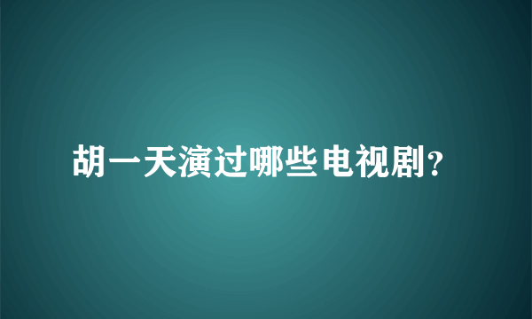 胡一天演过哪些电视剧？