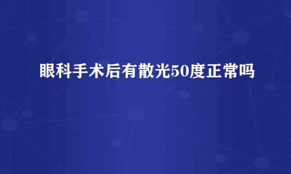 眼科手术后有散光50度正常吗