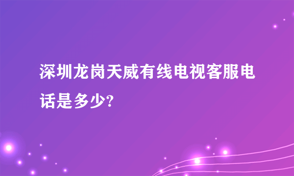 深圳龙岗天威有线电视客服电话是多少?