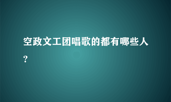 空政文工团唱歌的都有哪些人？