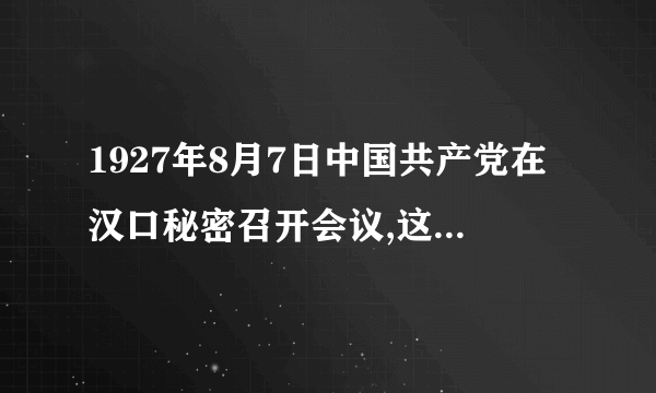 1927年8月7日中国共产党在汉口秘密召开会议,这就是历史上什么会议会议确定了