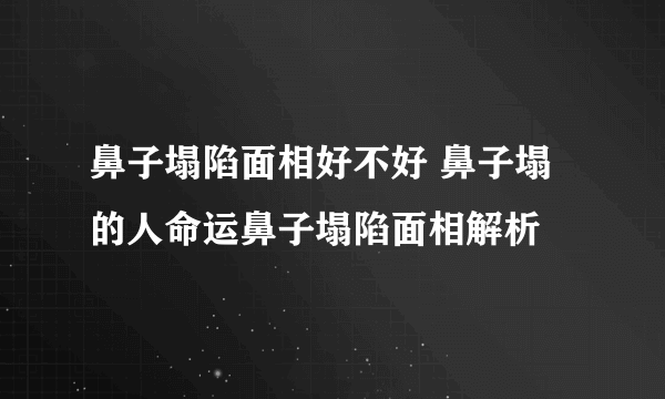 鼻子塌陷面相好不好 鼻子塌的人命运鼻子塌陷面相解析