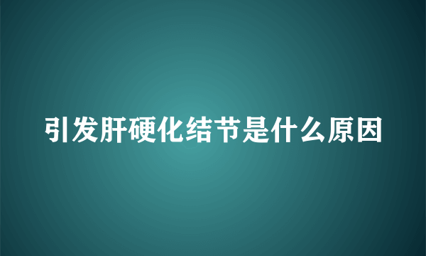 引发肝硬化结节是什么原因