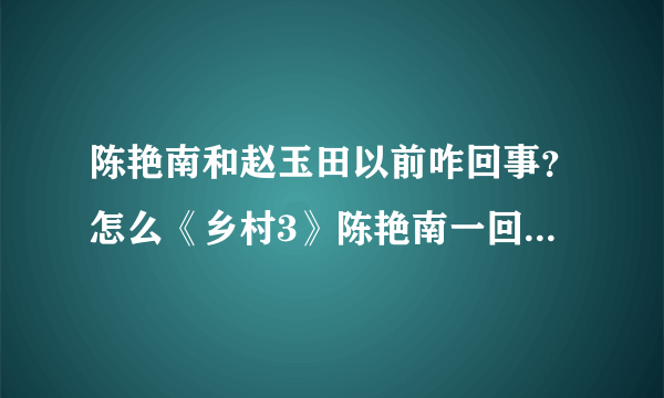 陈艳南和赵玉田以前咋回事？怎么《乡村3》陈艳南一回来刘英非要回去？