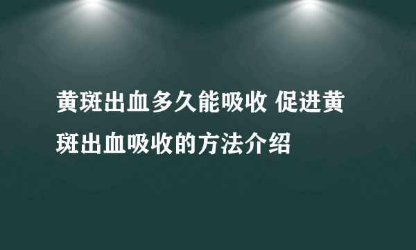 黄斑出血多久能吸收 促进黄斑出血吸收的方法介绍