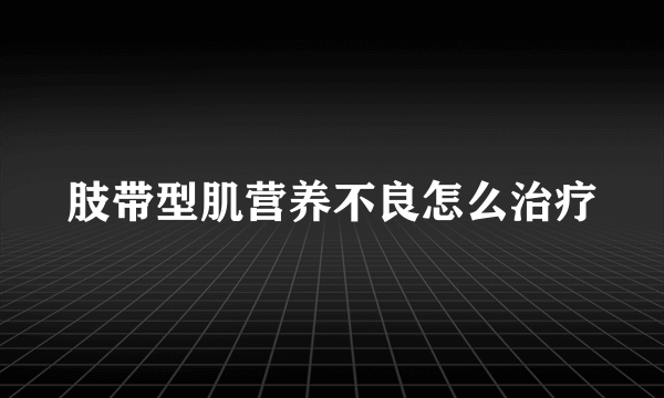 肢带型肌营养不良怎么治疗