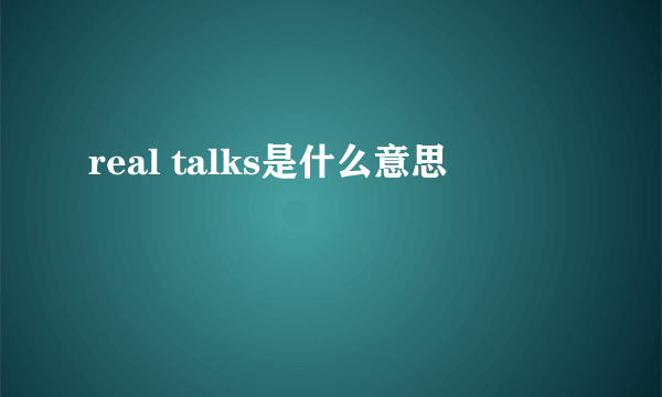 real talks是什么意思