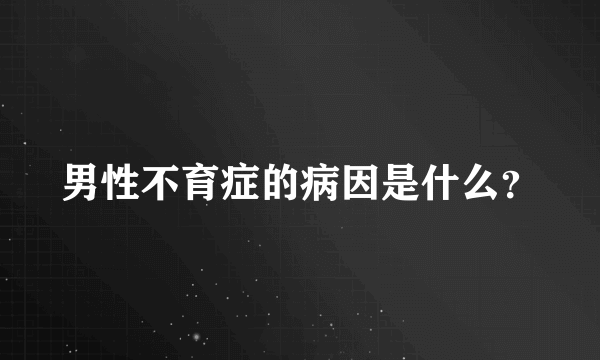 男性不育症的病因是什么？