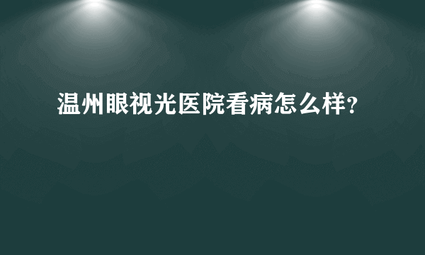 温州眼视光医院看病怎么样？