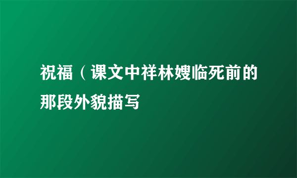 祝福（课文中祥林嫂临死前的那段外貌描写