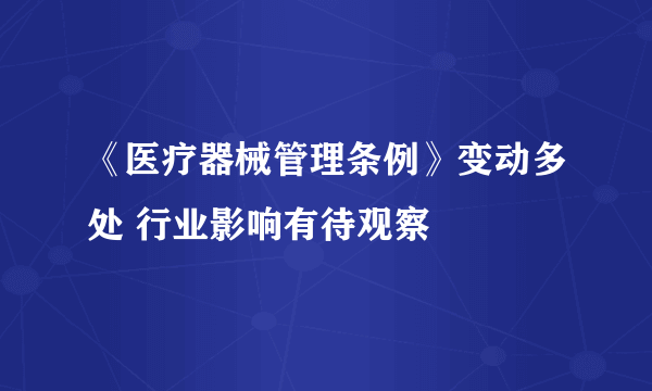 《医疗器械管理条例》变动多处 行业影响有待观察