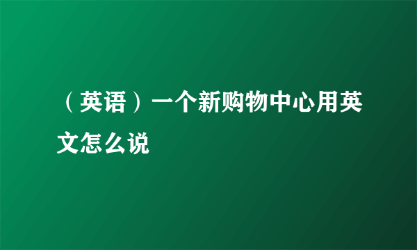 （英语）一个新购物中心用英文怎么说