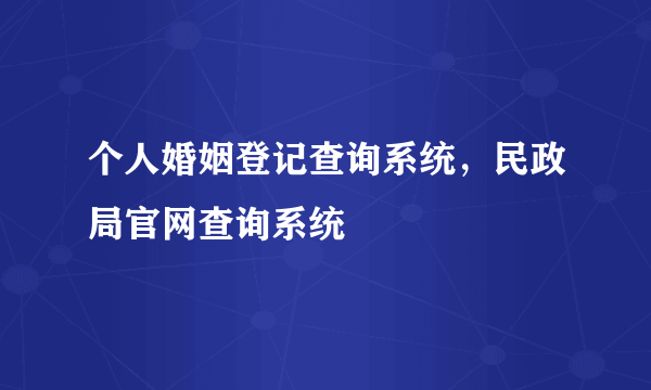 个人婚姻登记查询系统，民政局官网查询系统