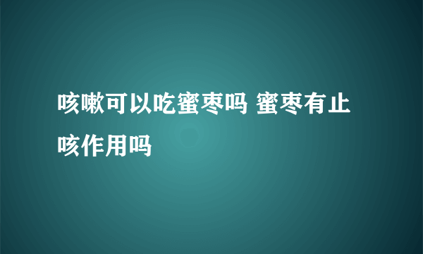 咳嗽可以吃蜜枣吗 蜜枣有止咳作用吗