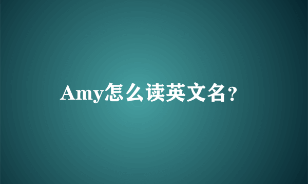 Amy怎么读英文名？