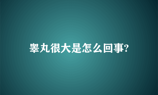 睾丸很大是怎么回事?