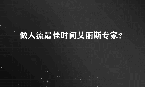 做人流最佳时间艾丽斯专家？