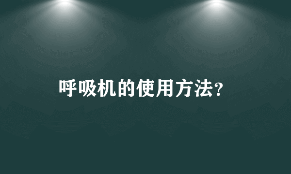 呼吸机的使用方法？