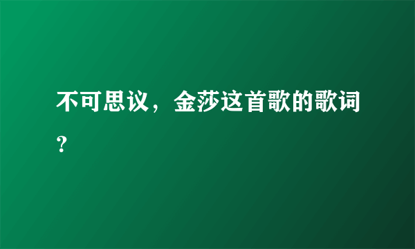 不可思议，金莎这首歌的歌词？