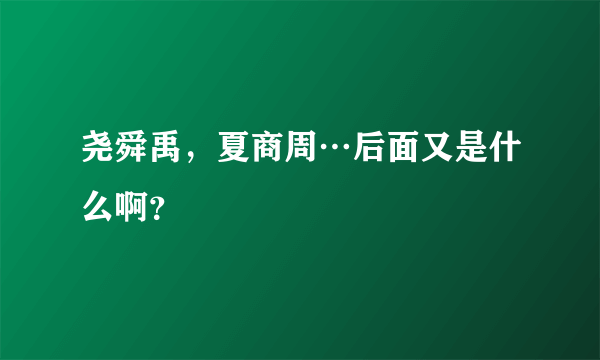 尧舜禹，夏商周…后面又是什么啊？